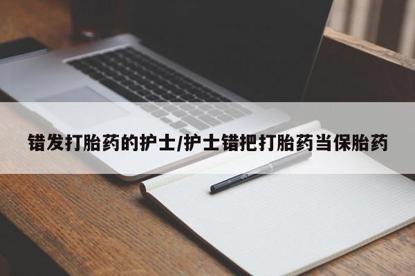 药流药在线付款错发打胎药的护士/护士错把打胎药当保胎药