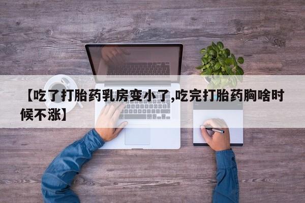 药流药在线付款【吃了打胎药乳房变小了,吃完打胎药胸啥时候不涨】