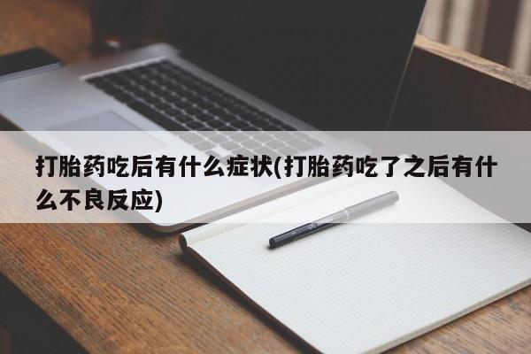 药流药在线付款打胎药吃后有什么症状(打胎药吃了之后有什么不良反应)