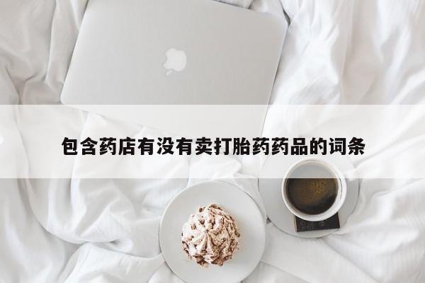 药流药在线付款包含药店有没有卖打胎药药品的词条