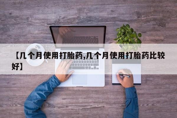药流药在线付款【几个月使用打胎药,几个月使用打胎药比较好】