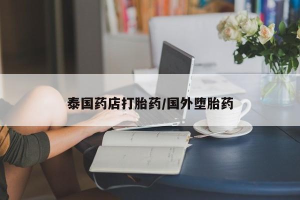 药流药在线付款泰国药店打胎药/国外堕胎药
