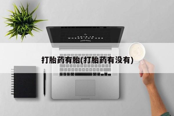 药流药在线付款打胎药有胎(打胎药有没有)