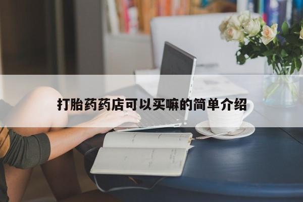 药流药在线付款打胎药药店可以买嘛的简单介绍