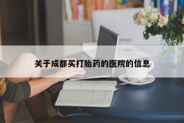 药流药在线付款关于成都买打胎药的医院的信息