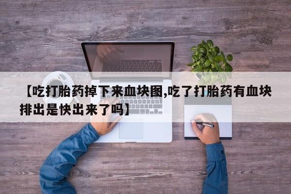 药流药在线付款【吃打胎药掉下来血块图,吃了打胎药有血块排出是快出来了吗】