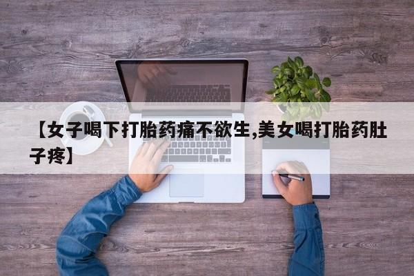 药流药在线付款【女子喝下打胎药痛不欲生,美女喝打胎药肚子疼】