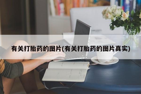 药流药在线付款有关打胎药的图片(有关打胎药的图片真实)