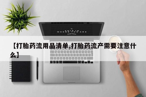 药流药在线付款【打胎药流用品清单,打胎药流产需要注意什么】