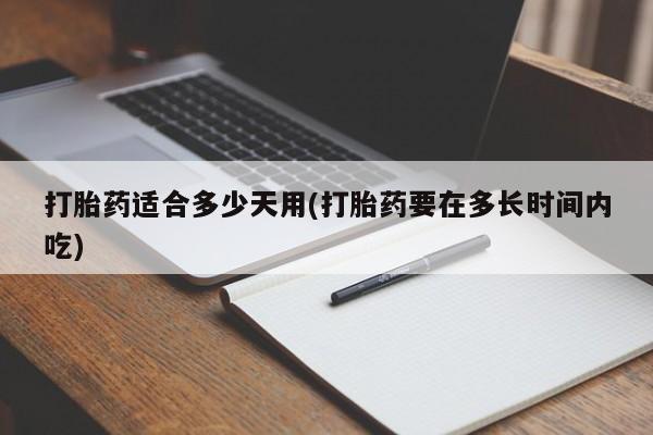 药流药在线付款打胎药适合多少天用(打胎药要在多长时间内吃)