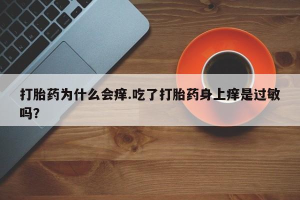 药流药在线付款打胎药为什么会痒.吃了打胎药身上痒是过敏吗？
