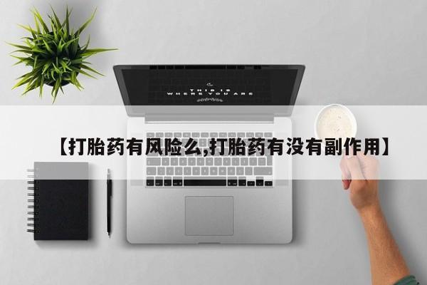 药流药在线付款【打胎药有风险么,打胎药有没有副作用】