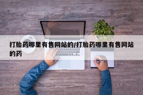药流药在线付款打胎药哪里有售网站的/打胎药哪里有售网站的药