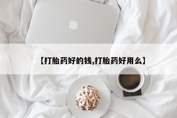 药流药在线付款【打胎药好的钱,打胎药好用么】