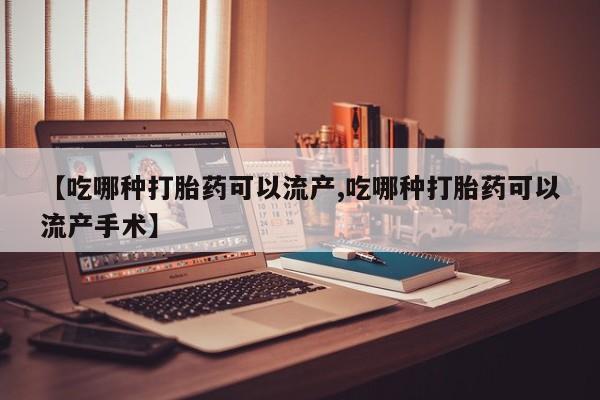 药流药在线付款【吃哪种打胎药可以流产,吃哪种打胎药可以流产手术】